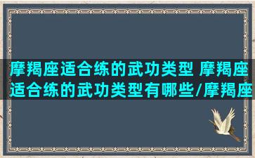 摩羯座适合练的武功类型 摩羯座适合练的武功类型有哪些/摩羯座适合练的武功类型 摩羯座适合练的武功类型有哪些-我的网站